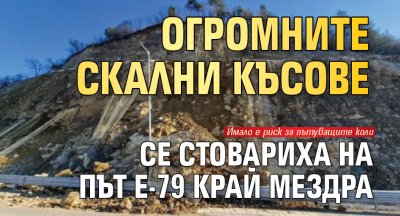 Огромните скални късове се стовариха на път Е-79 край Мездра 
