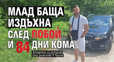 Млад баща издъхна след побой и 84 дни кома