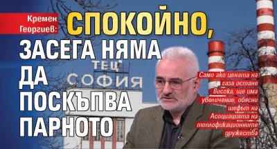 Кремен Георгиев: Спокойно, засега няма да поскъпва парното 