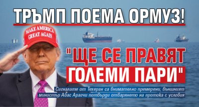 Тръмп поема Ормуз! "Ще се правят големи пари"