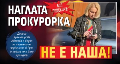 БСП подскочи: Наглата прокурорка не е наша! 