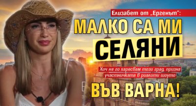 Елизабет от &bdquo;Ергенът&ldquo;: Малко са ми селяни във Варна!