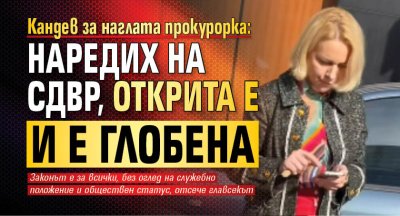 Кандев за наглата прокурорка: Наредих на СДВР, открита е и е глобена 
