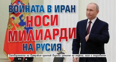 Войната в Иран носи милиарди на Русия