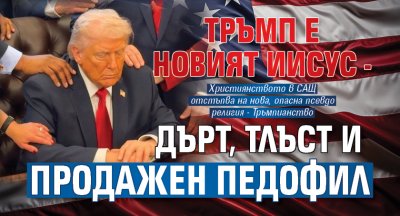 Тръмп е новият Иисус - дърт, тлъст и продажен педофил