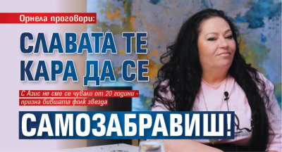 Орнела проговори: Славата те кара да се самозабравиш! 