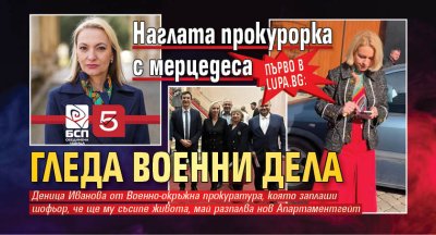 ПЪРВО В LUPA.BG: Наглата прокурорка с мерцедеса гледа военни дела 