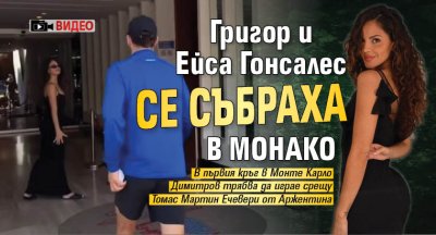 Григор и Ейса Гонсалес се събраха в Монако (ВИДЕО)