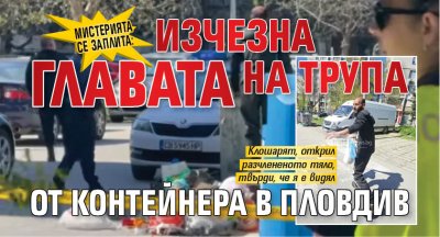 Мистерията се заплита: Изчезна главата на трупа от контейнера в Пловдив