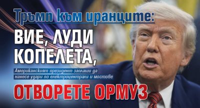 Тръмп към иранците: Вие, луди копелета, отворете Ормуз