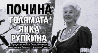 Почина голямата Янка Рупкина