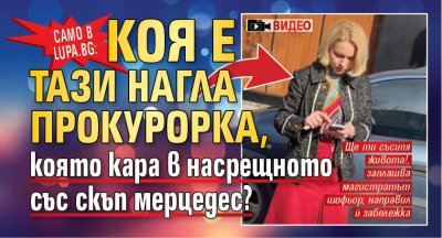 Само в Lupa.bg: Коя е тази нагла прокурорка, която кара в насрещното със скъп мерцедес? (ВИДЕО)