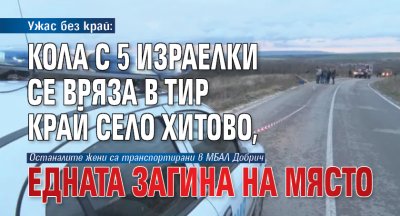 Ужас без край: Кола с 5 израелки се вряза в тир край сeло Хитово, едната загина на място