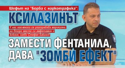 Шефът на "Борба с наркотрафика": Ксилазинът замести фентанила, дава "зомби ефект" 
