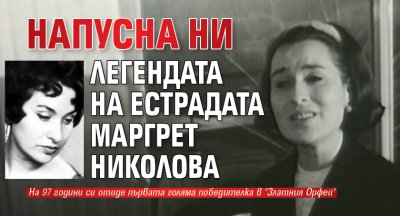Напусна ни легендата на естрадата Маргрет Николова 
