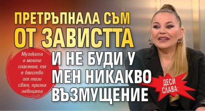 Деси Слава: Претръпнала съм от завистта и не буди у мен никакво възмущение