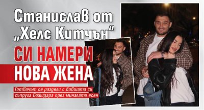 Станислав от &bdquo;Хелс Китчън&ldquo; си намери нова жена