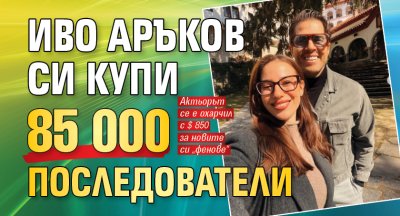 Иво Аръков си купи 85 000 последователи