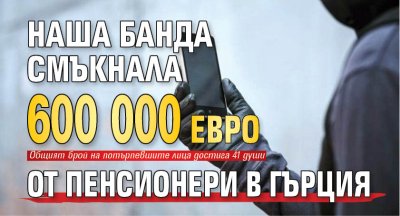 Наша банда смъкнала 600 000 евро от пенсионери в Гърция