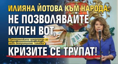 Илияна Йотова към народа: Не позволявайте купен вот, кризите се трупат!