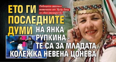 Ето ги последните думи на Янка Рупкина - те са за младата колежка Невена Цонева