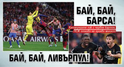 Бай, бай, Барса! Бай, бай, Ливърпул! 