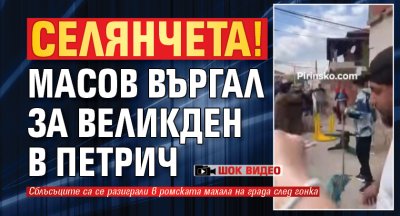 СЕЛЯНЧЕТА! Масов въргал за Великден в Петрич (ШОК ВИДЕО)