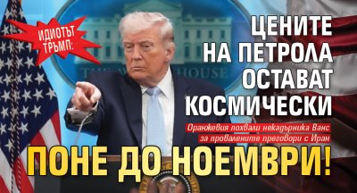 Идиотът Тръмп: Цените на петрола остават космически поне до ноември!