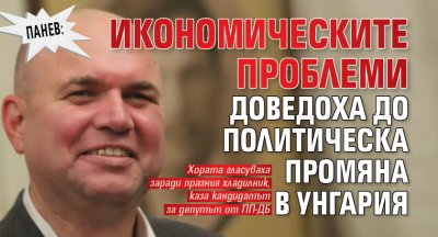 Панев: Икономическите проблеми доведоха до политическа промяна в Унгария