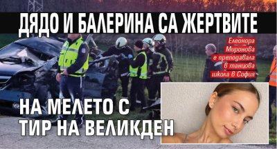 Дядо и балерина са жертвите на мелето с тир на Великден