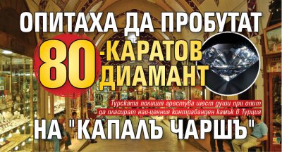 Опитаха да пробутат 80-каратов диамант на "Капалъ чаршъ"