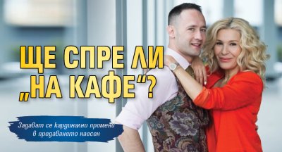 Ще спре ли &bdquo;На кафе&ldquo;?