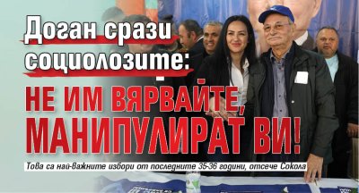 Доган срази социолозите: Не им вярвайте, манипулират ви! 