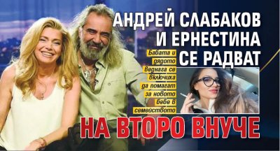 Андрей Слабаков и Ернестина се радват на второ внуче