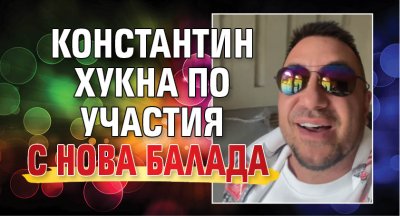 Константин хукна по участия с нова балада