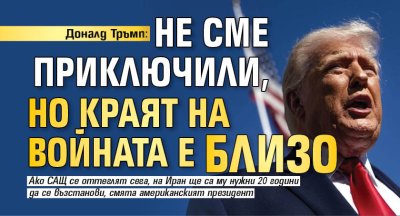 Доналд Тръмп: Не сме приключили, но краят на войната е близо 