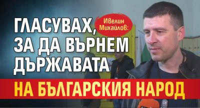 Ивелин Михайлов: Гласувах, за да върнем държавата на българския народ