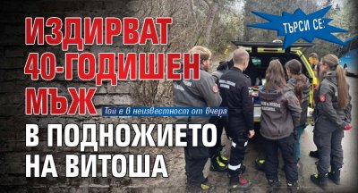 ТЪРСИ СЕ: Издирват 40-годишен мъж в подножието на Витоша