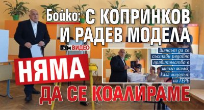 Бойко: С Копринков и Радев модела няма да се коалираме (ВИДЕО)