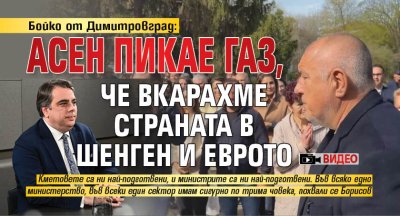Бойко от Димитровград: Асен пикае газ, че вкарахме страната в Шенген и еврото (ВИДЕО)