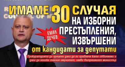 Емил Дечев: Имаме 30 случая на изборни престъпления, извършени от кандидати за депутати