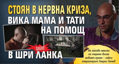 ОЛЕЛЕ! Стоян в нервна криза, вика мама и тати на помощ в Шри Ланка