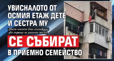 Увисналото от осмия етаж дете и сестра му се събират в приемно семейство