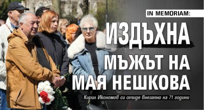 IN MEMORIAM: Издъхна мъжът на Мая Нешкова