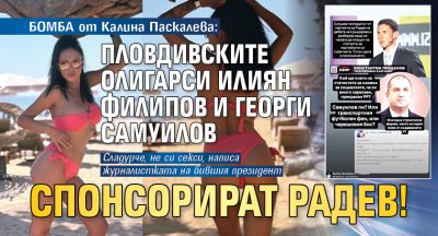 БОМБА от Калина Паскалева: Пловдивските олигарси Илиян Филипов и Георги Самуилов спонсорират Радев!