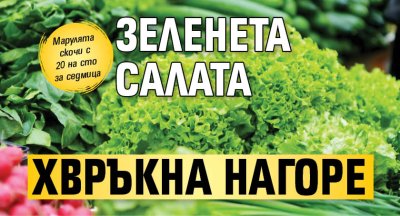 Зелената салата хвръкна нагоре 