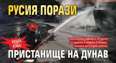 НОЩНА АТАКА: Русия порази пристанище на Дунав
