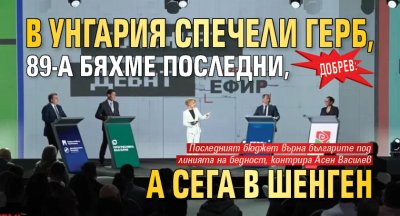 Добрев: В Унгария спечели ГЕРБ, 89-а бяхме последни, а сега в Шенген