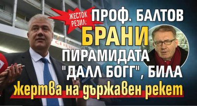 Жесток резил: Проф. Балтов брани пирамидата "Далл Богг", била жертва на държавен рекет