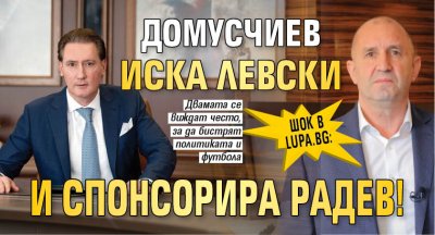 ШОК в Lupa.bg: Домусчиев иска Левски и спонсорира Радев!